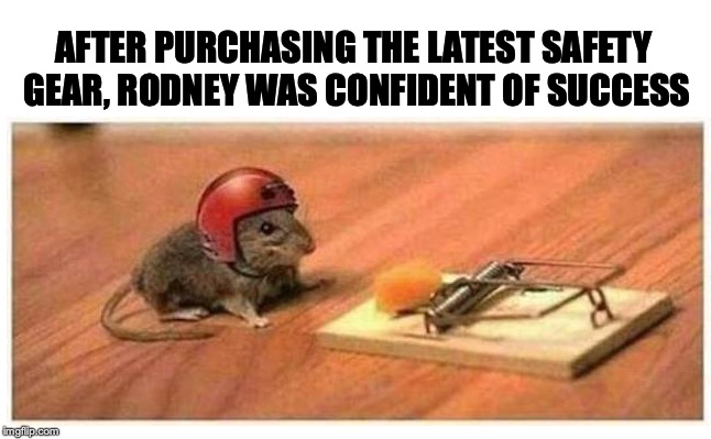 Necessity... | AFTER PURCHASING THE LATEST SAFETY GEAR, RODNEY WAS CONFIDENT OF SUCCESS | image tagged in mouse trap | made w/ Imgflip meme maker