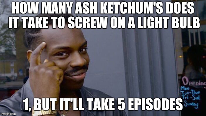 Roll Safe Think About It Meme | HOW MANY ASH KETCHUM'S DOES IT TAKE TO SCREW ON A LIGHT BULB; 1, BUT IT'LL TAKE 5 EPISODES | image tagged in memes,roll safe think about it | made w/ Imgflip meme maker