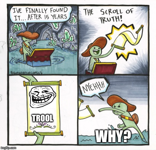 The Scroll Of Truth | TROOL; WHY? | image tagged in memes,the scroll of truth | made w/ Imgflip meme maker