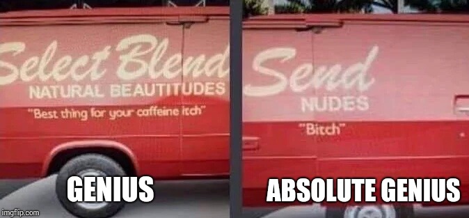 It's a sliding door policy ;) | ABSOLUTE GENIUS; GENIUS | image tagged in send nudes,work van,sign,pipe_picasso | made w/ Imgflip meme maker