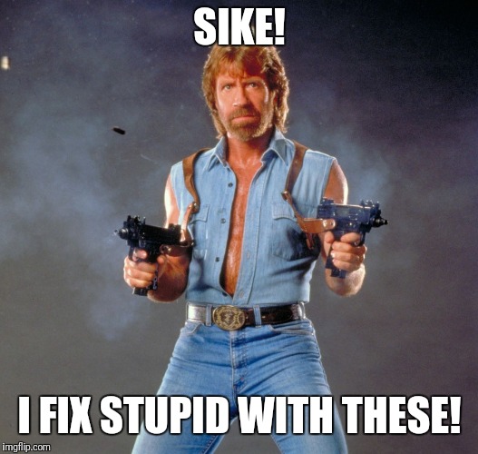 Chuck Norris Guns Meme | SIKE! I FIX STUPID WITH THESE! | image tagged in memes,chuck norris guns,chuck norris | made w/ Imgflip meme maker