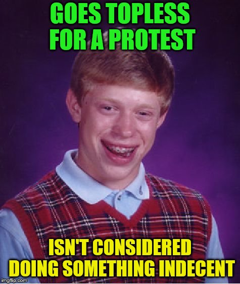 Bad Luck Brian Meme | GOES TOPLESS FOR A PROTEST ISN'T CONSIDERED DOING SOMETHING INDECENT | image tagged in memes,bad luck brian | made w/ Imgflip meme maker