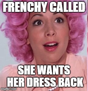 FRENCHY CALLED SHE WANTS HER DRESS BACK | made w/ Imgflip meme maker