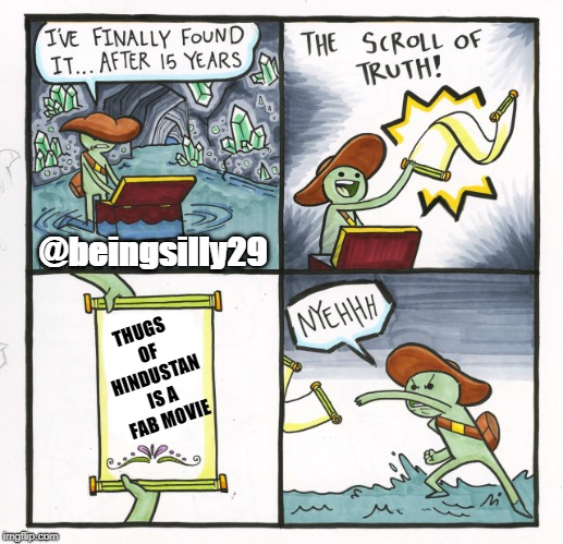 The Scroll Of Truth Meme | @beingsilly29; THUGS OF HINDUSTAN IS A FAB MOVIE | image tagged in memes,the scroll of truth | made w/ Imgflip meme maker