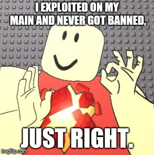 Just Right Robloxian | I EXPLOITED ON MY MAIN AND NEVER GOT BANNED, JUST RIGHT. | image tagged in just right robloxian | made w/ Imgflip meme maker