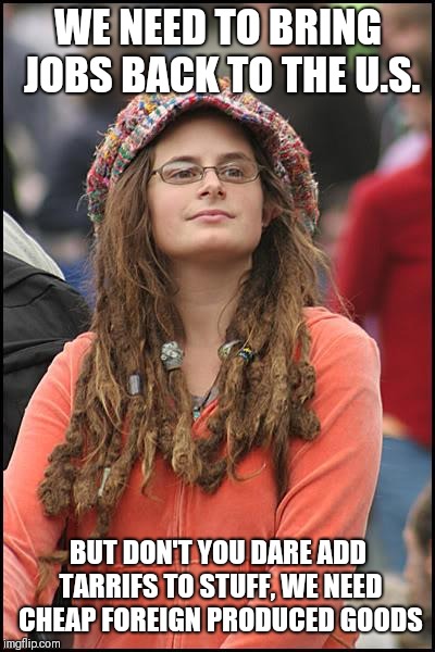 College Liberal | WE NEED TO BRING JOBS BACK TO THE U.S. BUT DON'T YOU DARE ADD TARRIFS TO STUFF, WE NEED CHEAP FOREIGN PRODUCED GOODS | image tagged in memes,college liberal | made w/ Imgflip meme maker