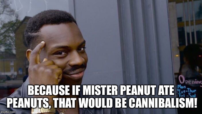 Roll Safe Think About It Meme | BECAUSE IF MISTER PEANUT ATE PEANUTS, THAT WOULD BE CANNIBALISM! | image tagged in memes,roll safe think about it | made w/ Imgflip meme maker