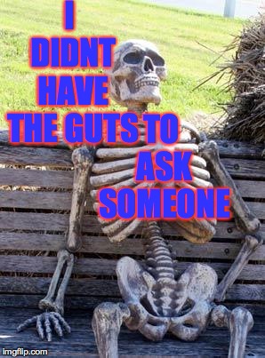 Waiting Skeleton Meme | I DIDNT HAVE THE GUTS TO ASK SOMEONE | image tagged in memes,waiting skeleton | made w/ Imgflip meme maker