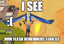 I SEE; :(; HOW FLASH REMEMBERS STAN LEE | image tagged in flash triggerer | made w/ Imgflip meme maker