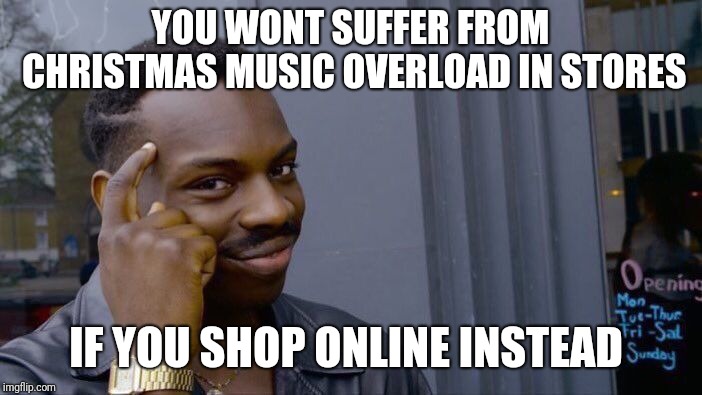 Roll Safe Think About It | YOU WONT SUFFER FROM CHRISTMAS MUSIC OVERLOAD IN STORES; IF YOU SHOP ONLINE INSTEAD | image tagged in memes,roll safe think about it | made w/ Imgflip meme maker