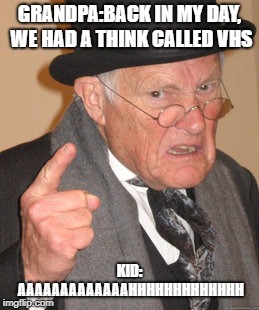 Back In My Day Meme | GRANDPA:BACK IN MY DAY, WE HAD A THINK CALLED VHS; KID: AAAAAAAAAAAAAHHHHHHHHHHHHH | image tagged in memes,back in my day | made w/ Imgflip meme maker