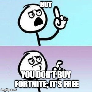wait... nevermind  | BUT YOU DON'T BUY FORTNITE; IT'S FREE | image tagged in wait nevermind | made w/ Imgflip meme maker
