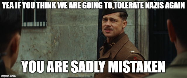 Inglorious Bastards | YEA IF YOU THINK WE ARE GOING TO TOLERATE NAZIS AGAIN YOU ARE SADLY MISTAKEN | image tagged in inglorious bastards | made w/ Imgflip meme maker