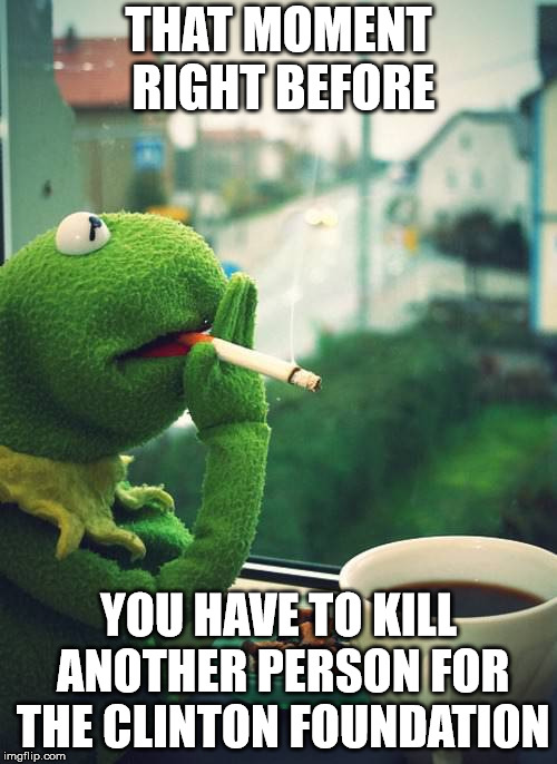 But That's None Of My Weed | THAT MOMENT RIGHT BEFORE; YOU HAVE TO KILL ANOTHER PERSON FOR THE CLINTON FOUNDATION | image tagged in but that's none of my weed | made w/ Imgflip meme maker