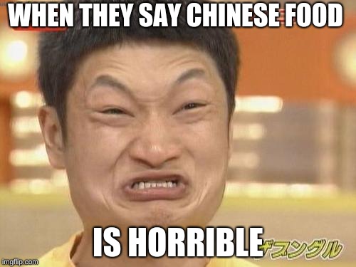 Angry Asian Man | WHEN THEY SAY CHINESE FOOD; IS HORRIBLE | image tagged in angry asian man | made w/ Imgflip meme maker