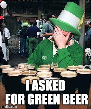 'Full' Irish | I ASKED FOR GREEN BEER | image tagged in 'full' irish | made w/ Imgflip meme maker