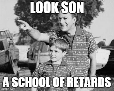Look Son Meme | LOOK SON; A SCHOOL OF RETARDS | image tagged in memes,look son | made w/ Imgflip meme maker