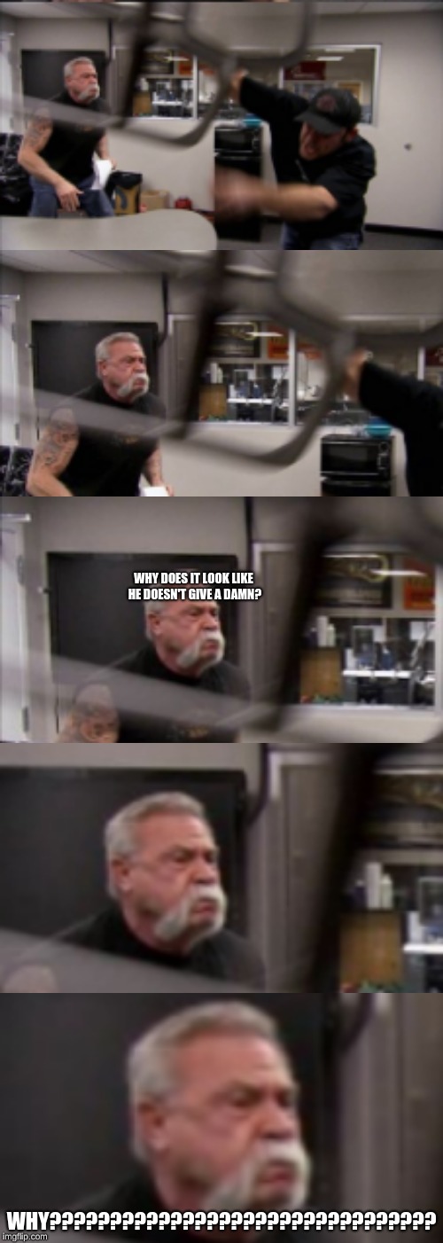 just realized this.....can someone explain this? | WHY DOES IT LOOK LIKE HE DOESN'T GIVE A DAMN? WHY???????????????????????????????? ALSO THEY ARE 3D BEINGS..................................... | image tagged in memes,american chopper argument,continous zooming | made w/ Imgflip meme maker