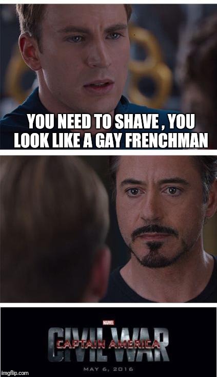 Marvel Civil War 1 Meme | YOU NEED TO SHAVE , YOU LOOK LIKE A GAY FRENCHMAN | image tagged in memes,marvel civil war 1 | made w/ Imgflip meme maker