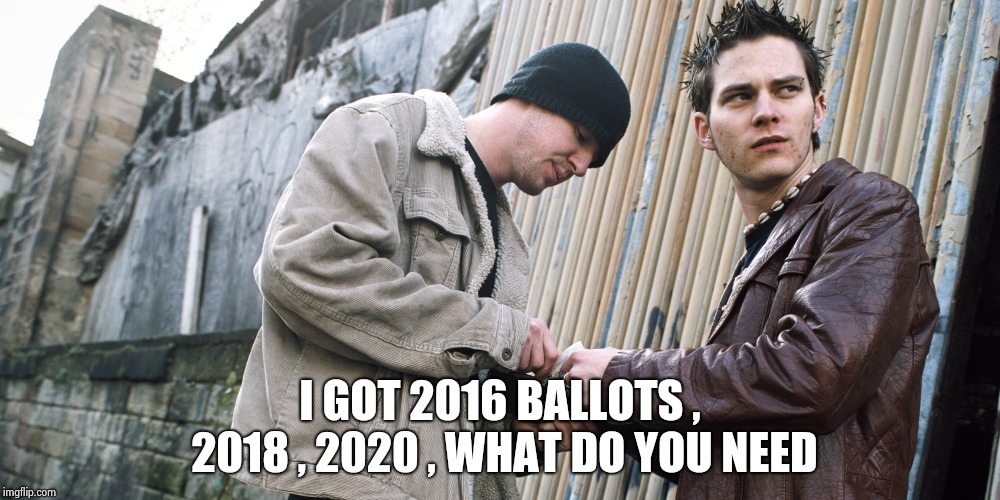 Drug Dealer | I GOT 2016 BALLOTS , 2018 , 2020 , WHAT DO YOU NEED | image tagged in drug dealer | made w/ Imgflip meme maker