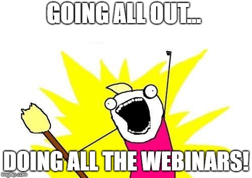 X All The Y Meme | GOING ALL OUT... DOING ALL THE WEBINARS! | image tagged in memes,x all the y | made w/ Imgflip meme maker