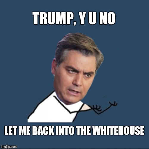 Let me back in | TRUMP, Y U NO; LET ME BACK INTO THE WHITEHOUSE | image tagged in y u no,jim acosta,acosta | made w/ Imgflip meme maker