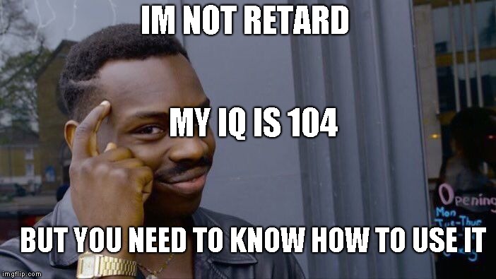 Roll Safe Think About It | IM NOT RETARD; MY IQ IS 104; BUT YOU NEED TO KNOW HOW TO USE IT | image tagged in memes,roll safe think about it | made w/ Imgflip meme maker