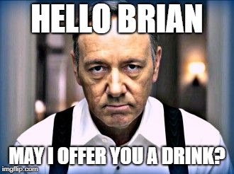 kevin spacey house of cards | HELLO BRIAN MAY I OFFER YOU A DRINK? | image tagged in kevin spacey house of cards | made w/ Imgflip meme maker