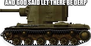 the king o derp  | AND GOD SAID LET THERE BE DERP | image tagged in soviet russia,kv2,derp | made w/ Imgflip meme maker