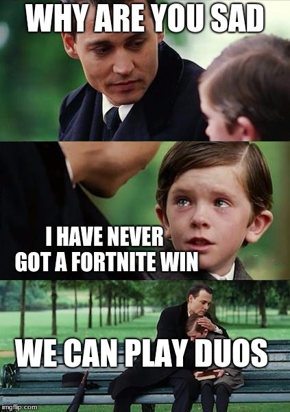 Father and Son | WHY ARE YOU SAD; I HAVE NEVER GOT A FORTNITE WIN; WE CAN PLAY DUOS | image tagged in father and son | made w/ Imgflip meme maker