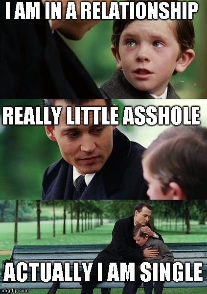Finding Neverland Meme | I AM IN A RELATIONSHIP; REALLY LITTLE ASSHOLE; ACTUALLY I AM SINGLE | image tagged in memes,finding neverland | made w/ Imgflip meme maker