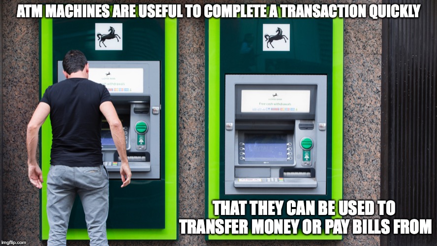 ATM | ATM MACHINES ARE USEFUL TO COMPLETE A TRANSACTION QUICKLY; THAT THEY CAN BE USED TO TRANSFER MONEY OR PAY BILLS FROM | image tagged in atm,memes,banks | made w/ Imgflip meme maker