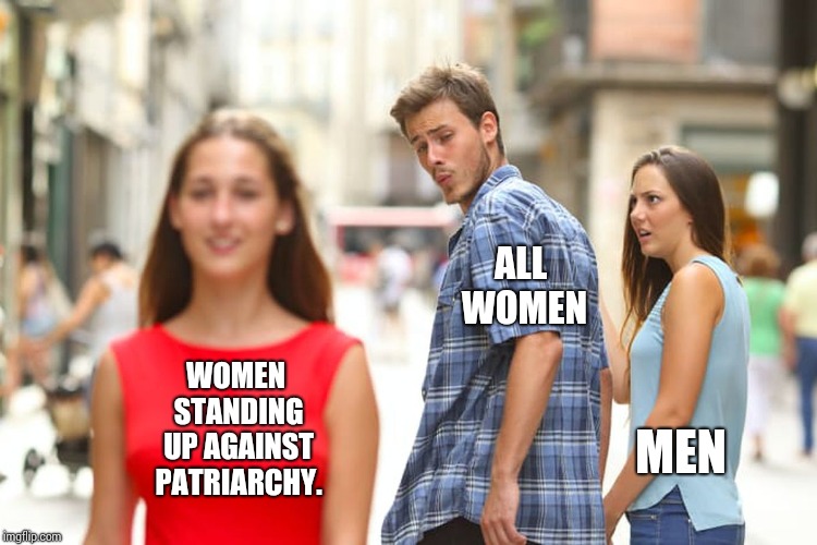 Oh, It's Happening My Friend. It's Happening. | ALL WOMEN; WOMEN STANDING UP AGAINST PATRIARCHY. MEN | image tagged in memes,distracted boyfriend,the patriarchy,patriarchy,human rights,scumbag republicans | made w/ Imgflip meme maker