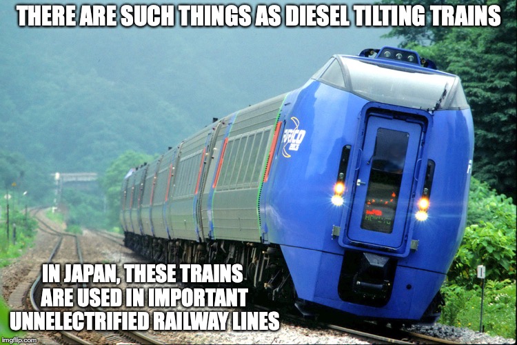 Diesel Tilting Trains | THERE ARE SUCH THINGS AS DIESEL TILTING TRAINS; IN JAPAN, THESE TRAINS ARE USED IN IMPORTANT UNNELECTRIFIED RAILWAY LINES | image tagged in trains,memes | made w/ Imgflip meme maker