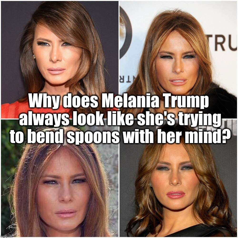 Why does Melania Trump always look like she's trying to bend spoons with her mind? |  Why does Melania Trump always look like she's trying to bend spoons with her mind? | image tagged in donald trump,melania trump,eyes | made w/ Imgflip meme maker