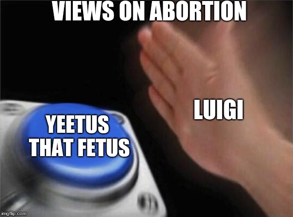 Blank Nut Button Meme | VIEWS ON ABORTION; LUIGI; YEETUS THAT FETUS | image tagged in memes,blank nut button | made w/ Imgflip meme maker