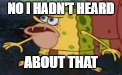 Spongegar Meme | NO I HADN'T HEARD ABOUT THAT | image tagged in memes,spongegar | made w/ Imgflip meme maker