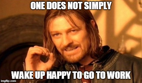 Work Happy | ONE DOES NOT SIMPLY; WAKE UP HAPPY TO GO TO WORK | image tagged in one does not simply,work,happy,the struggle is real | made w/ Imgflip meme maker