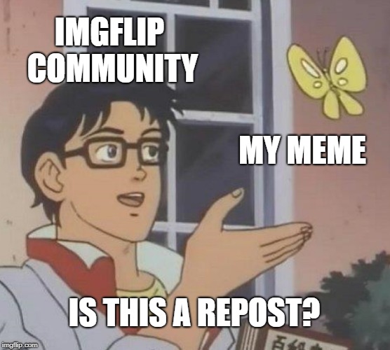 Is This A Pigeon Meme |  IMGFLIP COMMUNITY; MY MEME; IS THIS A REPOST? | image tagged in memes,is this a pigeon | made w/ Imgflip meme maker
