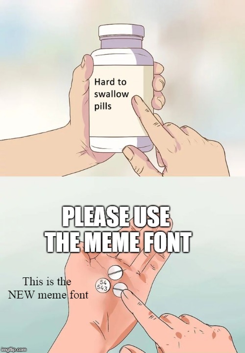 Hard To Swallow Pills | PLEASE USE THE MEME FONT; This is the NEW meme font | image tagged in memes,hard to swallow pills | made w/ Imgflip meme maker