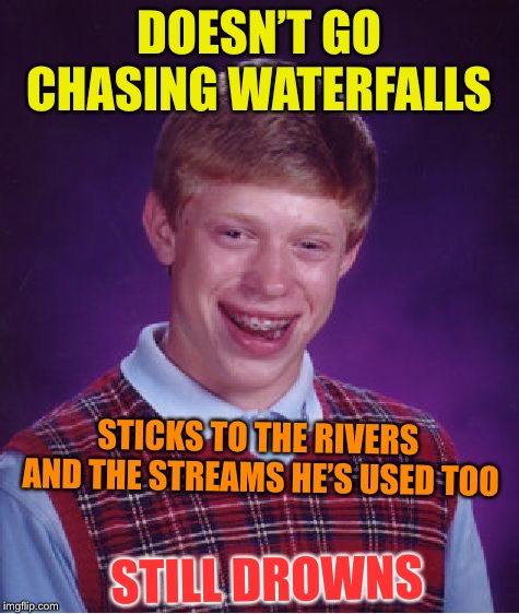 Bad Luck Brian Meme | DOESN’T GO CHASING WATERFALLS STILL DROWNS STICKS TO THE RIVERS AND THE STREAMS HE’S USED TOO | image tagged in memes,bad luck brian | made w/ Imgflip meme maker