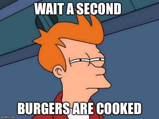 Futurama Fry | WAIT A SECOND; BURGERS ARE COOKED | image tagged in memes,futurama fry | made w/ Imgflip meme maker