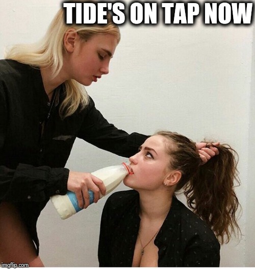 forced to drink the milk | TIDE'S ON TAP NOW | image tagged in forced to drink the milk | made w/ Imgflip meme maker