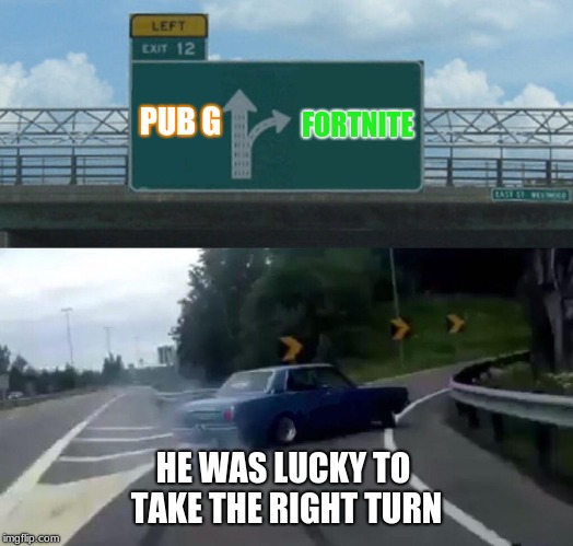 Left Exit 12 Off Ramp | FORTNITE; PUB G; HE WAS LUCKY TO TAKE THE RIGHT TURN | image tagged in memes,left exit 12 off ramp | made w/ Imgflip meme maker