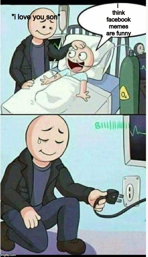 kinda morbid meme. you're welcome | i think facebook memes are funny; "i love you son" | image tagged in fb memes succ | made w/ Imgflip meme maker