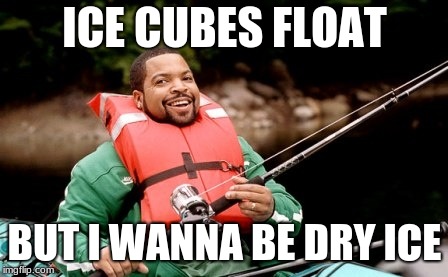 NUTter BUTTer | ICE CUBES FLOAT; BUT I WANNA BE DRY ICE | image tagged in cringe worthy | made w/ Imgflip meme maker