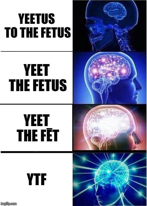 Expanding Brain Meme | YEETUS TO THE FETUS; YEET THE FETUS; YEET THE FĒT; YTF | image tagged in memes,expanding brain | made w/ Imgflip meme maker