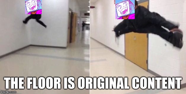 The floor is | THE FLOOR IS ORIGINAL CONTENT | image tagged in the floor is | made w/ Imgflip meme maker
