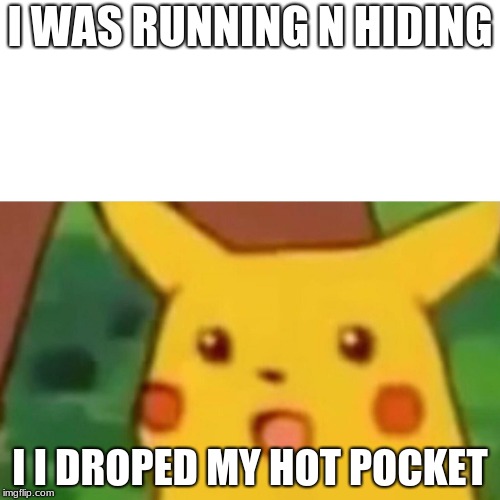 Surprised Pikachu Meme | I WAS RUNNING N HIDING; I I DROPED MY HOT POCKET | image tagged in memes,surprised pikachu | made w/ Imgflip meme maker