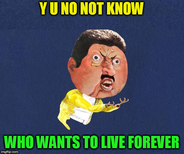 Y U No Freddy Mercury | Y U NO NOT KNOW WHO WANTS TO LIVE FOREVER | image tagged in y u no freddy mercury | made w/ Imgflip meme maker